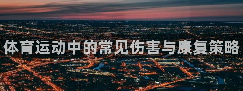 xc体育app官方网站：体育运动中的常见伤害与康复策略