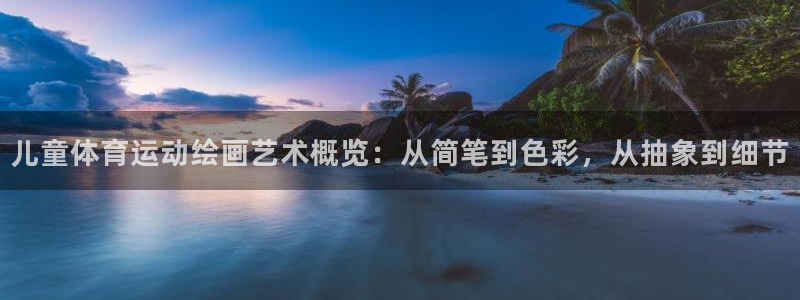 xc体育app官方网站：儿童体育运动绘画艺术概览：从简笔到色彩，从抽象到细节