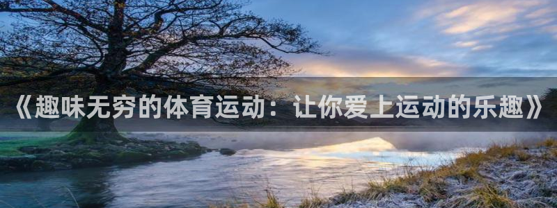 xc体育app官方网站：《趣味无穷的体育运动：让你爱上运动的乐趣》
