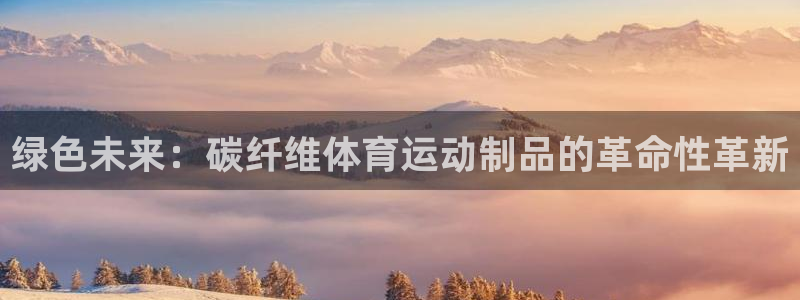 xc体育：绿色未来：碳纤维体育运动制品的革命性革新