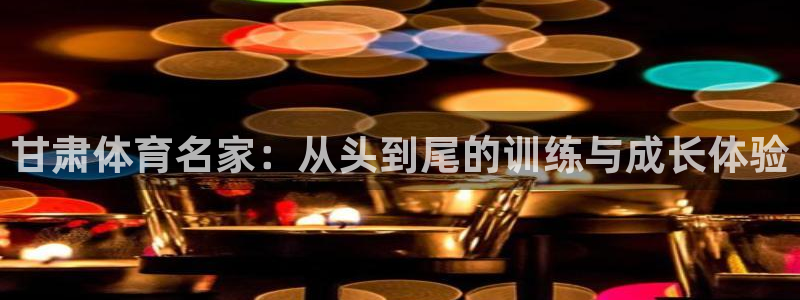 xc体育：甘肃体育名家：从头到尾的训练与成长体验