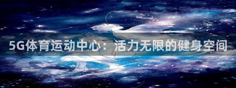 xc体育：5G体育运动中心：活力无限的健身空间
