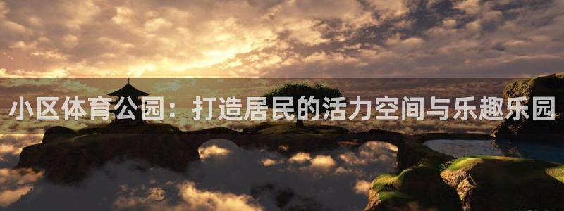 xc体育：小区体育公园：打造居民的活力空间与乐趣乐园